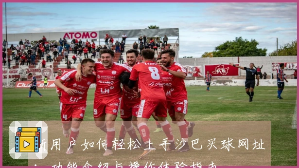 新用户如何轻松上手沙巴买球网址：功能介绍与操作体验指南