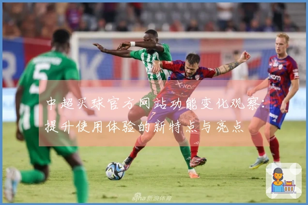 中超买球官方网站功能变化观察：提升使用体验的新特点与亮点