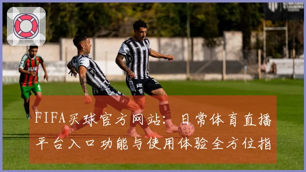 FIFA买球官方网站：日常体育直播平台入口功能与使用体验全方位指南
