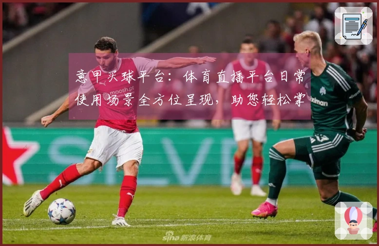 意甲买球平台：体育直播平台日常使用场景全方位呈现，助您轻松掌握观赛与互动新体验
