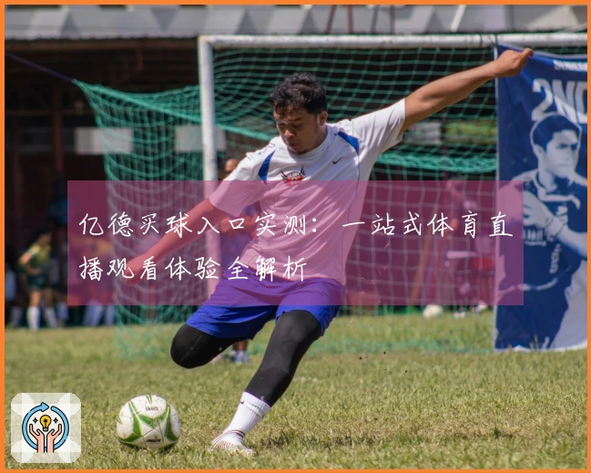 亿德买球入口实测：一站式体育直播观看体验全解析