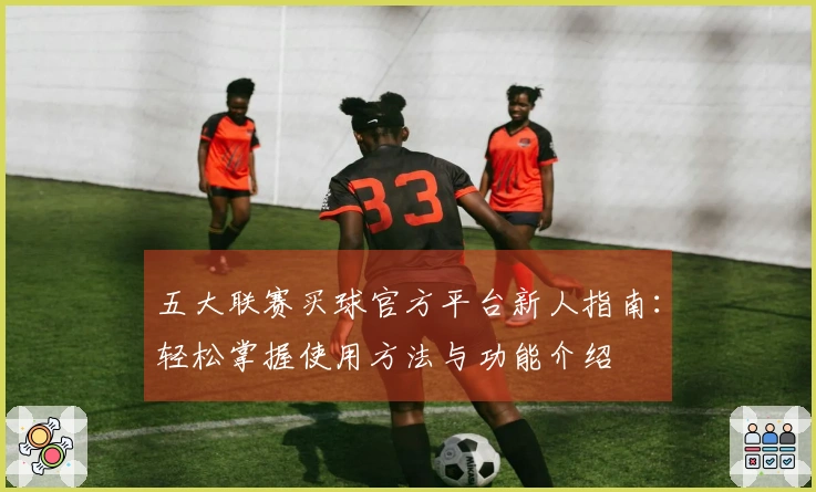 五大联赛买球官方平台新人指南：轻松掌握使用方法与功能介绍