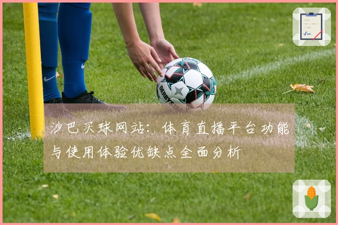 沙巴买球网站：体育直播平台功能与使用体验优缺点全面分析