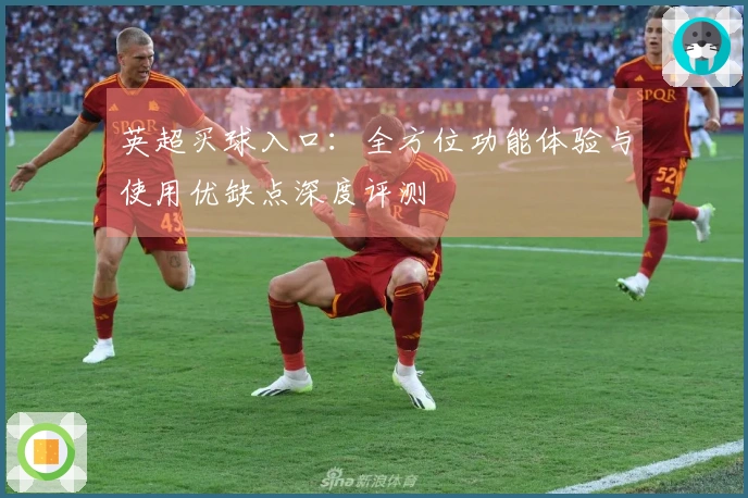 英超买球入口：全方位功能体验与使用优缺点深度评测