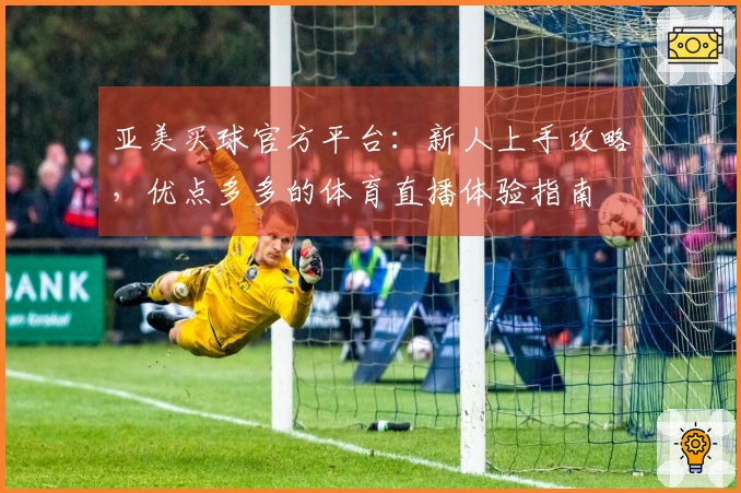 亚美买球官方平台：新人上手攻略，优点多多的体育直播体验指南