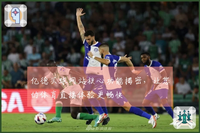 亿德买球网站核心功能揭密，让您的体育直播体验更畅快