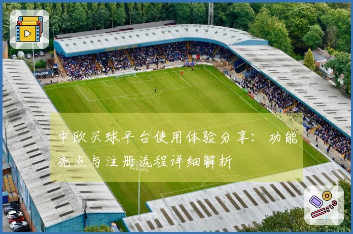 中欧买球平台使用体验分享：功能亮点与注册流程详细解析