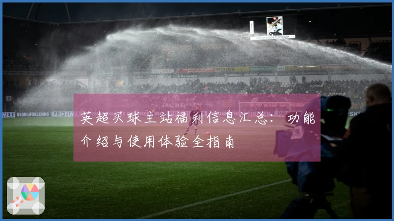 英超买球主站福利信息汇总：功能介绍与使用体验全指南