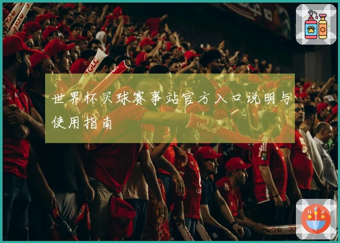 世界杯买球赛事站官方入口说明与使用指南