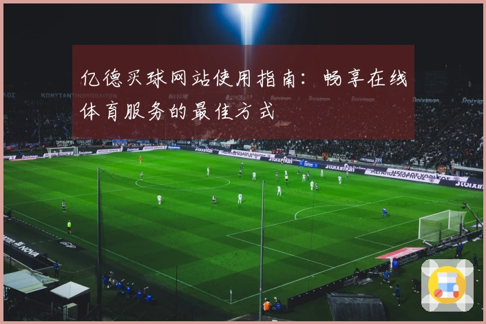 亿德买球网站使用指南：畅享在线体育服务的最佳方式