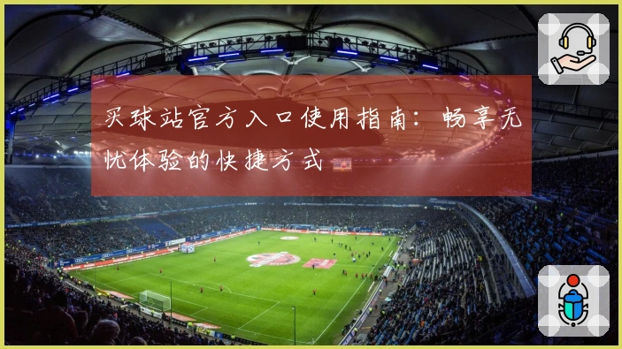 买球站官方入口使用指南：畅享无忧体验的快捷方式