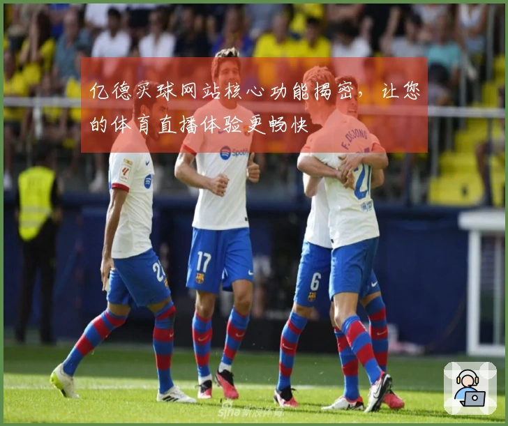 亿德买球网站核心功能揭密，让您的体育直播体验更畅快