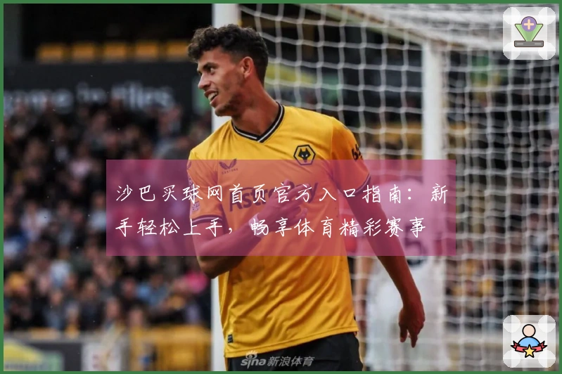 沙巴买球网首页官方入口指南：新手轻松上手，畅享体育精彩赛事