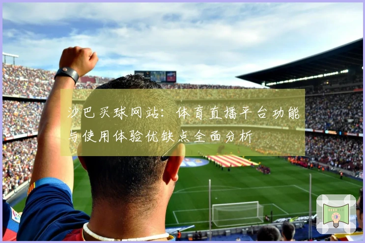 沙巴买球网站：体育直播平台功能与使用体验优缺点全面分析