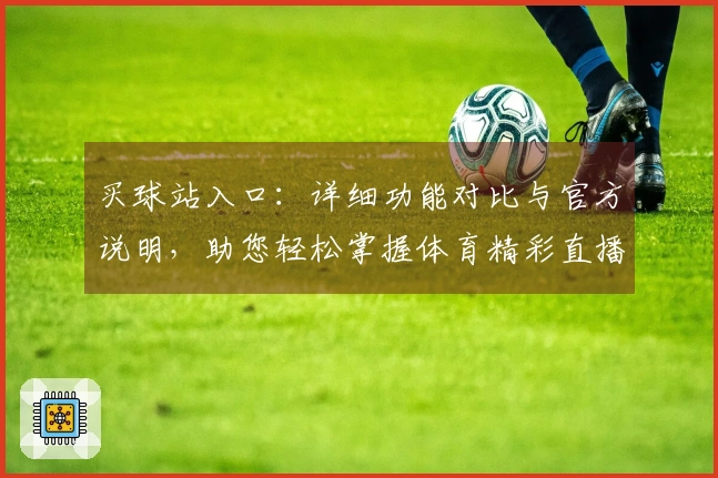买球站入口：详细功能对比与官方说明，助您轻松掌握体育精彩直播体验