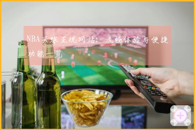 NBA买球正规网站：流畅体验与便捷功能一览