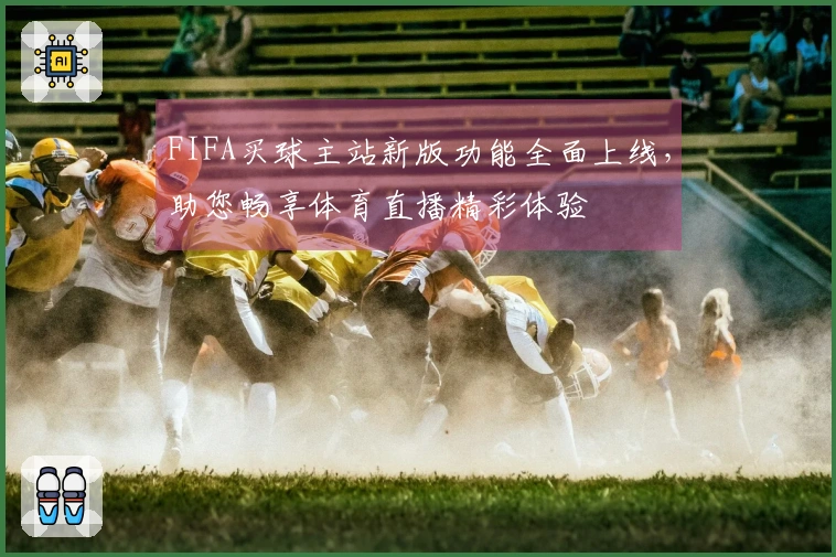 FIFA买球主站新版功能全面上线，助您畅享体育直播精彩体验
