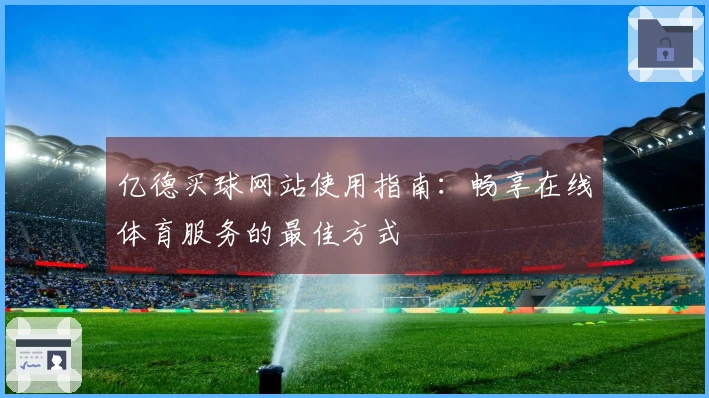 亿德买球网站使用指南：畅享在线体育服务的最佳方式
