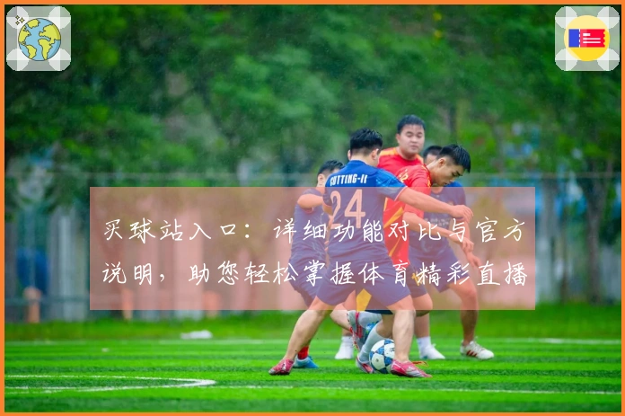 买球站入口：详细功能对比与官方说明，助您轻松掌握体育精彩直播体验